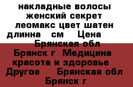 накладные волосы женский секрет леомакс.цвет-шатен.длинна-50см. › Цена ­ 1 300 - Брянская обл., Брянск г. Медицина, красота и здоровье » Другое   . Брянская обл.,Брянск г.